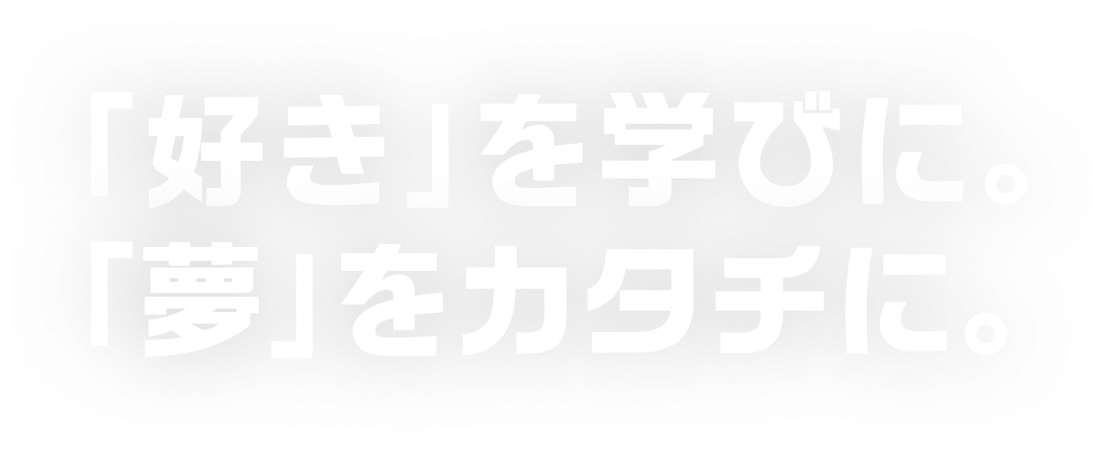 「好き」を学びに。「夢」をカタチに。